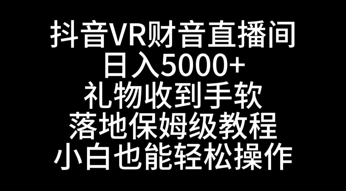 （8749期）抖音VR财神直播间，日入5000+，礼物收到手软，落地式保姆级教程，小白也…-千城资源网