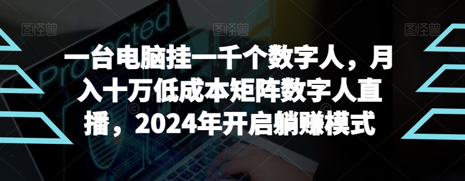 【超级蓝海项目】一台电脑挂一千个数字人，月入十万低成本矩阵数字人直播，2024年开启躺赚模式-千城资源网
