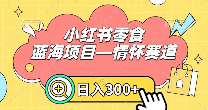 小红书零食蓝海项目—情怀赛道，0门槛，日入300+-千城资源网