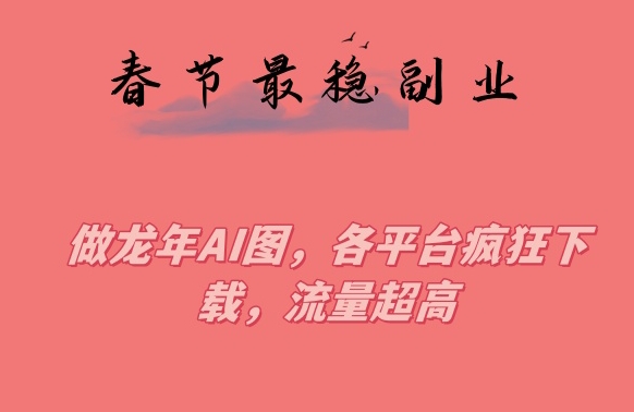 春节期间最稳副业，做龙年AI图，各平台疯狂下载，流量超高-千城资源网