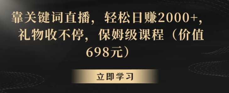 靠关键词直播，轻松日赚2000+，礼物收不停，保姆级课程（价值698元）-千城资源网