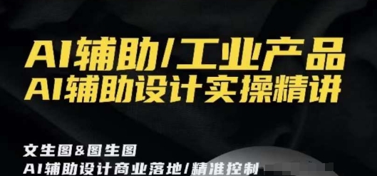 AI辅助/工业产品，AI辅助设计实操精讲-千城资源网