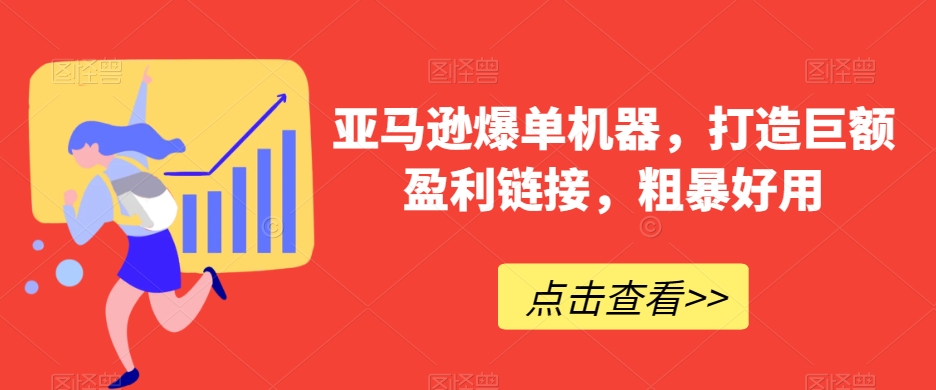 亚马逊爆单机器，打造巨额盈利链接，粗暴好用-千城资源网