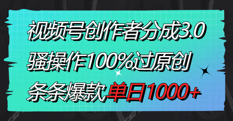 （8761期）视频号创作者分成3.0玩法，骚操作100%过原创，条条爆款，单日1000+-千城资源网
