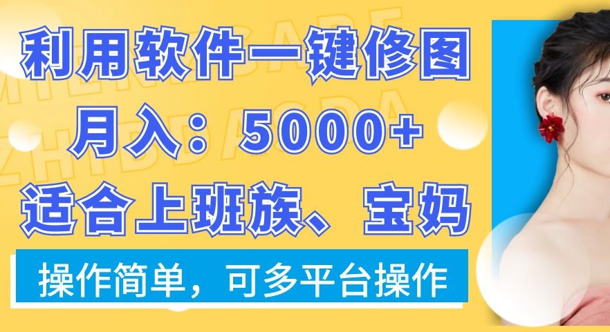 利用软件一键修图月入5000+，适合上班族、宝妈，操作简单，可多平台操作-千城资源网