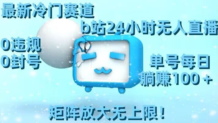 最新冷门赛道，b站24小时无人直播，0违规0封号，单号每日躺赚100＋，矩阵放大无上限-千城资源网