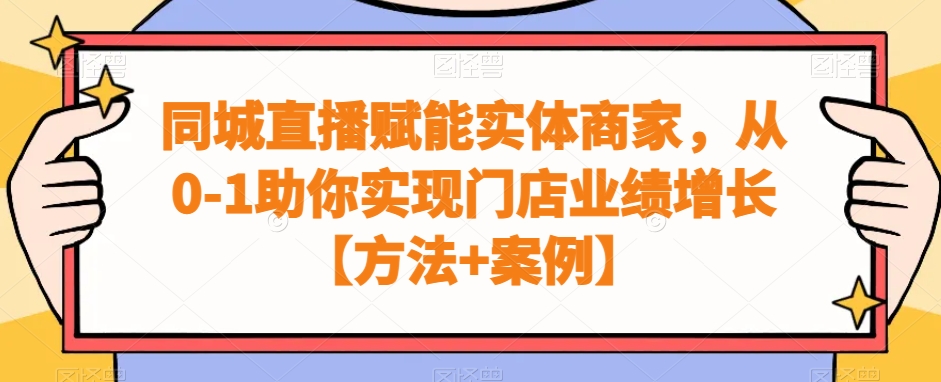 同城直播赋能实体商家，从0-1助你实现门店业绩增长【方法+案例】-千城资源网