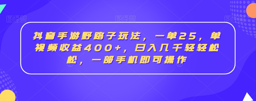 抖音手游野路子玩法，一单25，单视频收益400+，日入几千轻轻松松，一部手机即可操作-千城资源网