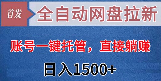 全自动网盘拉新，账号一键托管，直接躺赚，日入1500+（可放大，可团队）-千城资源网