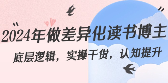 （8784期）2024年做差异化-读书博主：底层逻辑，实操干货，认知提升（29节）-千城资源网