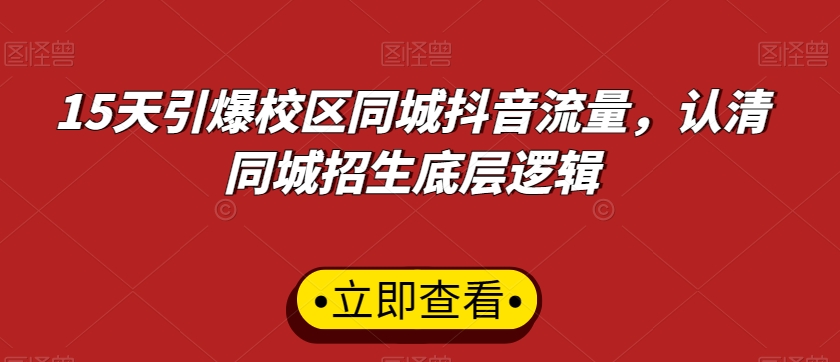 15天引爆校区同城抖音流量，认清同城招生底层逻辑-千城资源网