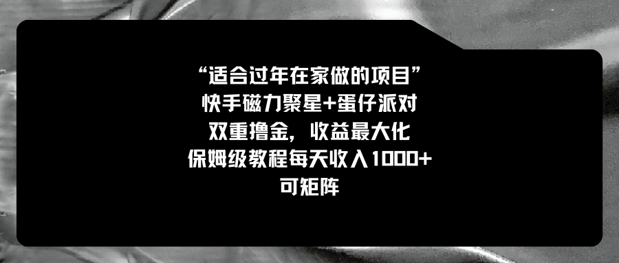 （8797期）适合过年在家做的项目，快手磁力+蛋仔派对，双重撸金，收益最大化 保姆…-千城资源网