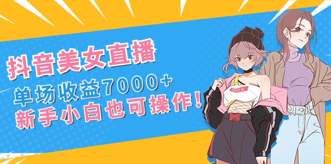 （8800期）抖音美女直播，单场收益7000+,新手小白也可操作-千城资源网