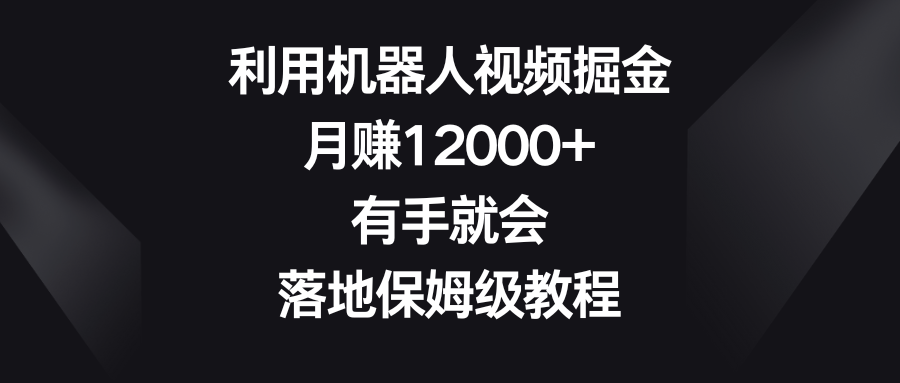 （8801期）利用机器人视频掘金，月赚12000+，有手就会，落地保姆级教程-千城资源网