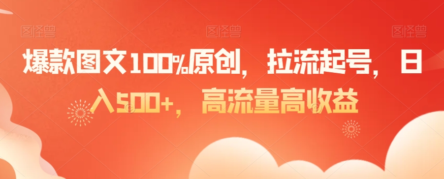 爆款图文100%原创，拉流起号，日入500+，高流量高收益-千城资源网