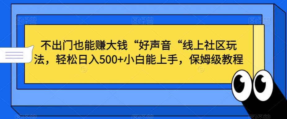 不出门也能赚大钱“好声音“线上社区玩法，轻松日入500+小白能上手，保姆级教程-千城资源网