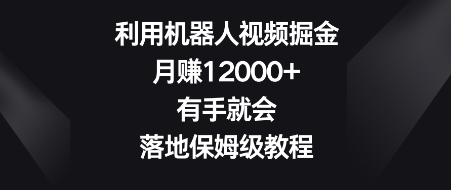 利用机器人视频掘金，月赚12000+，有手就会，落地保姆级教程-千城资源网