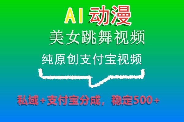 AI动漫美女跳舞视频，纯原创支付宝视频，私域+支付宝分成，稳定500+-千城资源网
