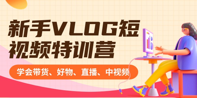 （8807期）新手VLOG短视频特训营：学会带货、好物、直播、中视频、赚Q方法（16节课）-千城资源网