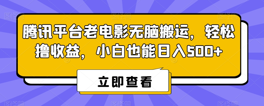 腾讯平台老电影无脑搬运，轻松撸收益，小白也能日入500+-千城资源网