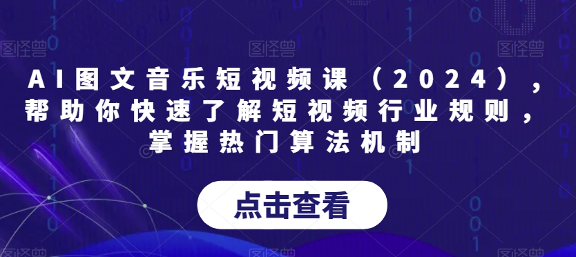AI图文音乐短视频课（2024）,帮助你快速了解短视频行业规则，掌握热门算法机制-千城资源网