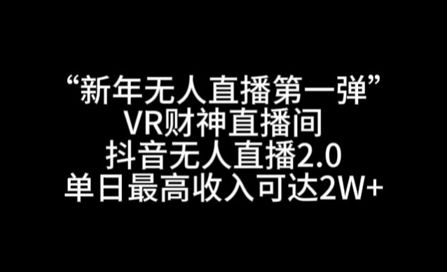 “新年无人直播第一弹“VR财神直播间，抖音无人直播2.0，单日最高收入可达2W+-千城资源网