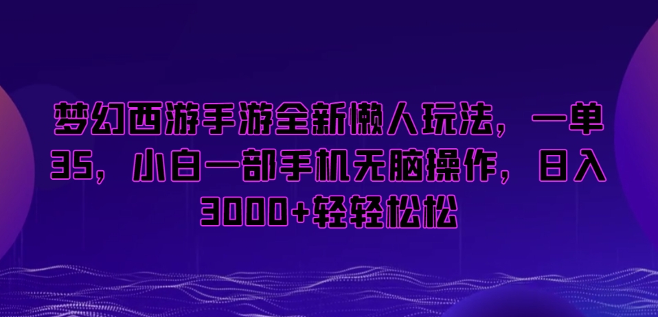 梦幻西游手游全新懒人玩法，一单35，小白一部手机无脑操作，日入3000+轻轻松松-千城资源网