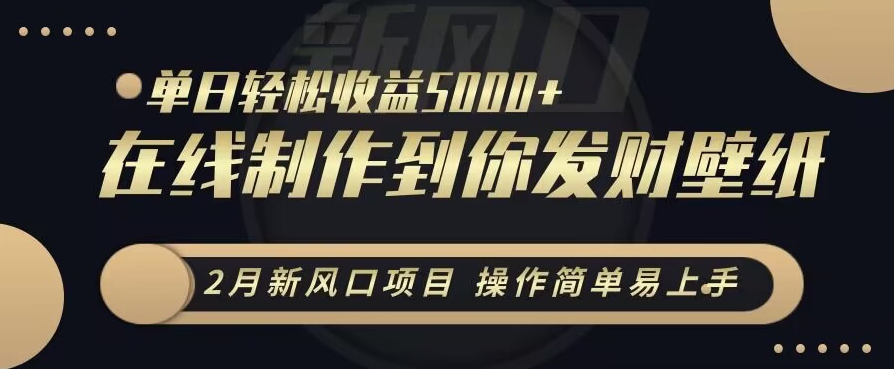 2月新风口项目，操作简单易上手，在线制作到你发财手机壁纸，单日轻松收益5000+-千城资源网