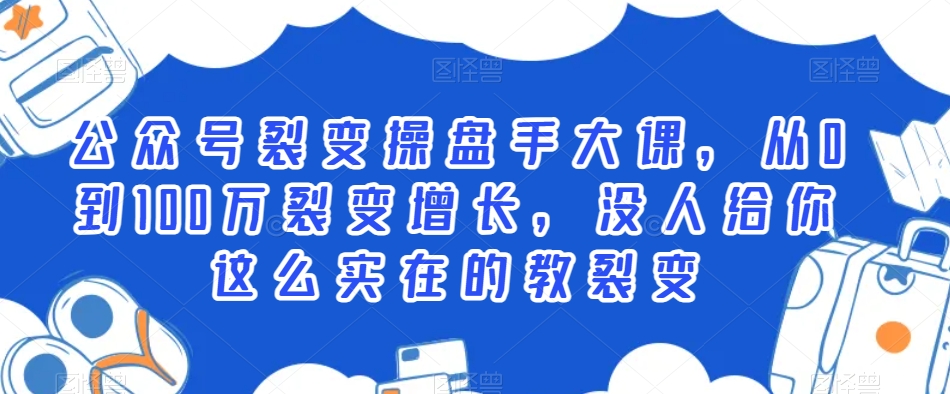公众号裂变操盘手大课，从0到100万裂变增长，没人给你这么实在的教裂变-千城资源网