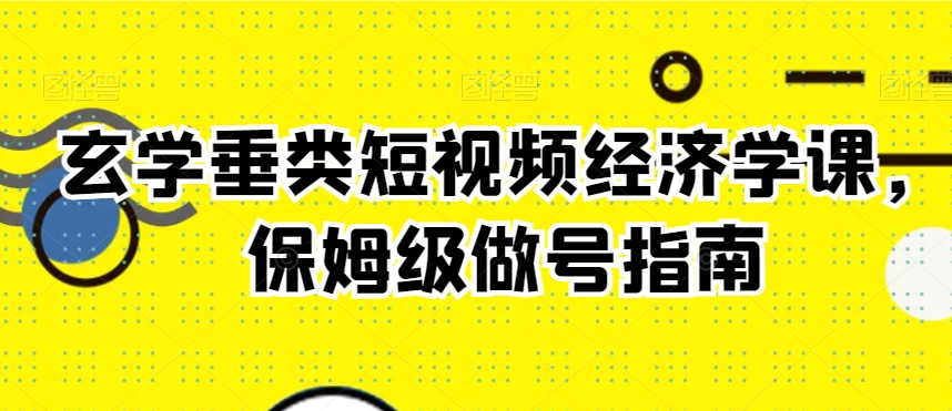 玄学垂类短视频经济学课，保姆级做号指南-千城资源网
