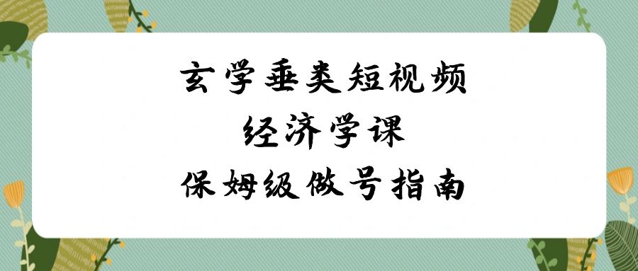 （8820期）玄学 垂类短视频经济学课，保姆级做号指南（8节课）-千城资源网
