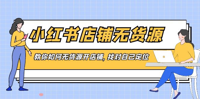（8822期）小红书店铺-无货源，教你如何无货源开店铺，找对自己定位-千城资源网