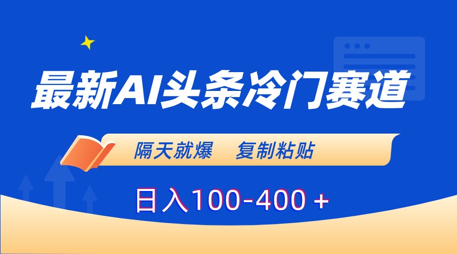 （8823期）最新AI头条冷门赛道，隔天就爆，复制粘贴日入100-400＋-千城资源网