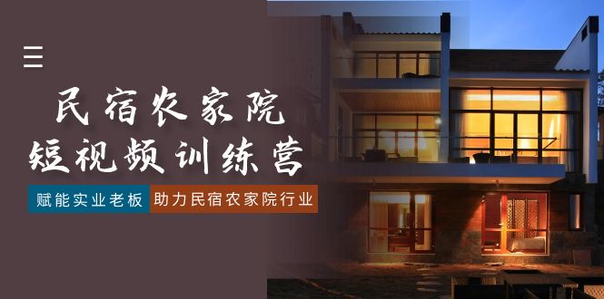 （8836期）民宿农家院-短视频特训营，赋能实业老板，助力民宿农家院行业（41节课）-千城资源网