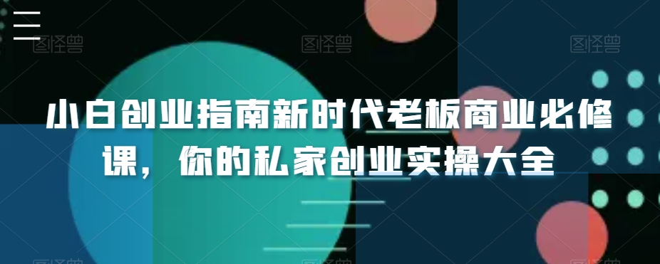 小白创业指南新时代老板商业必修课，你的私家创业实操大全-千城资源网