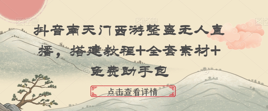 抖音南天门西游整蛊无人直播，搭建教程+全套素材+免费助手包-千城资源网