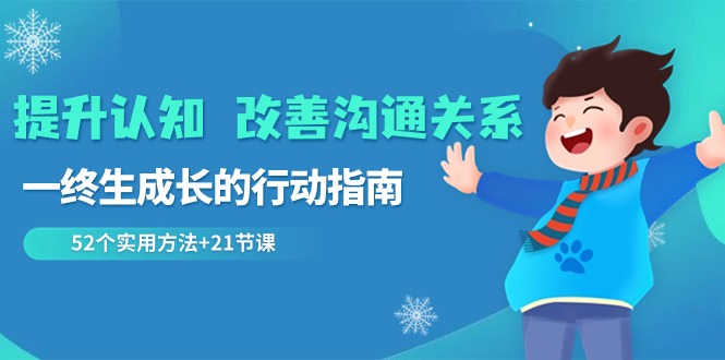 （8838期）提升认知 改善沟通关系，一终生成长的行动指南  52个实用方法+21节课-千城资源网
