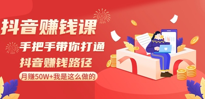 抖音赚钱课-手把手带你打通抖音赚钱路径：月赚50W+我是这么做的！-千城资源网