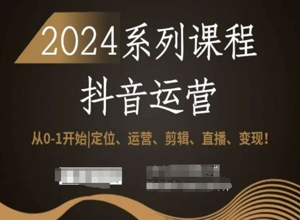 2024抖音运营全套系列课程，从0-1开始，定位、运营、剪辑、直播、变现！-千城资源网