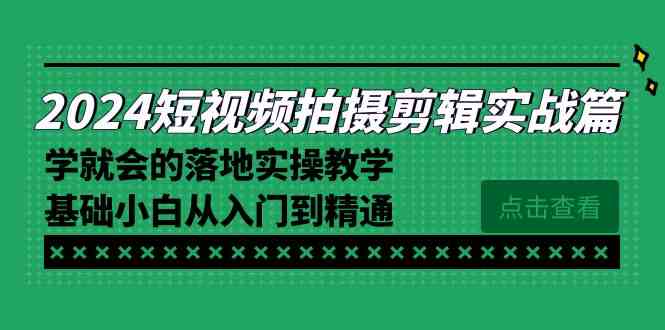 （8866期）2024短视频拍摄剪辑实操篇，学就会的落地实操教学，基础小白从入门到精通-千城资源网