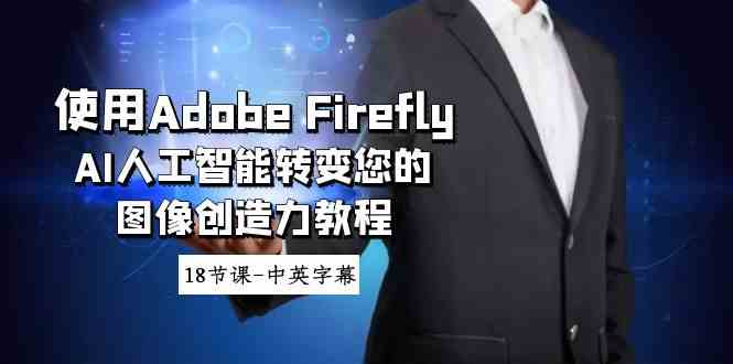（8869期）使用Adobe Firefly AI人工智能转变您的图像创造力教程-18节课-中英字幕-千城资源网