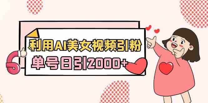 （8872期）利用AI美女视频引粉，单号日引2000+，新手也能干（教程+软件）-千城资源网