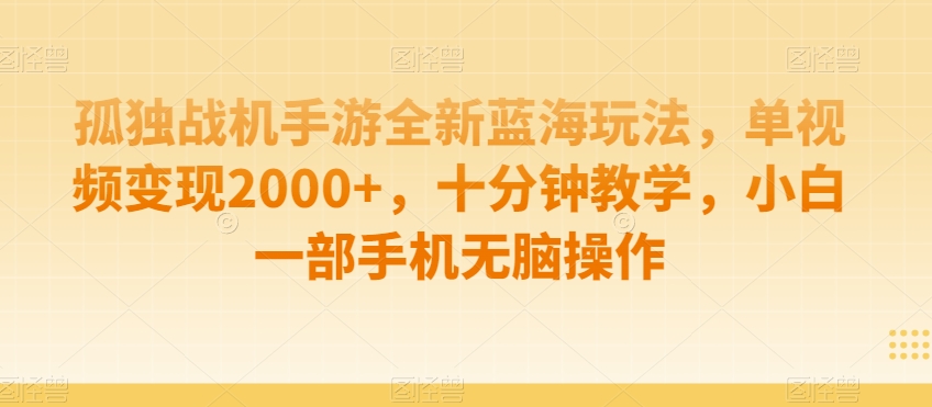 孤独战机手游全新蓝海玩法，单视频变现2000+，十分钟教学，小白一部手机无脑操作【揭秘】-千城资源网