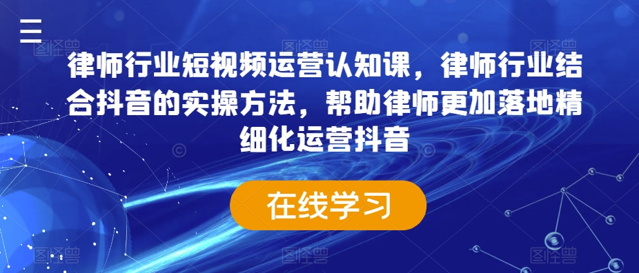 律师行业短视频运营认知课，律师行业结合抖音的实操方法，帮助律师更加落地精细化运营抖音-千城资源网