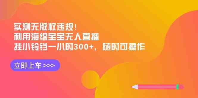 （8886期）实测无版权违规！利用海绵宝宝无人直播，挂小铃铛一小时300+，随时可操作-千城资源网
