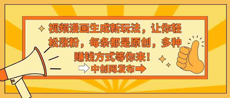 （8888期）视频漫画生成新玩法，让你轻松涨粉，每条都是原创，多种赚钱方式等你来！-千城资源网