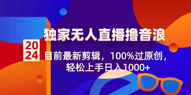 （8889期）2024独家无人直播撸音浪，目前最新剪辑，100%过原创，轻松上手日入1000+-千城资源网