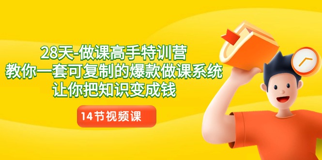 28天做课高手特训营，教你一套可复制的爆款做课系统，让你把知识变成钱-千城资源网