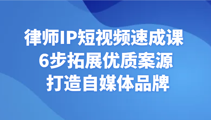 律师IP短视频速成课 6步拓展优质案源 打造自媒体品牌-千城资源网