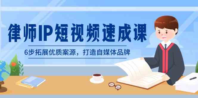 （8891期）律师-IP短视频速成课，6步拓展优质案源，打造自媒体品牌（无水印）-千城资源网